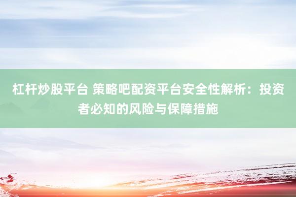 杠杆炒股平台 策略吧配资平台安全性解析：投资者必知的风险与保障措施