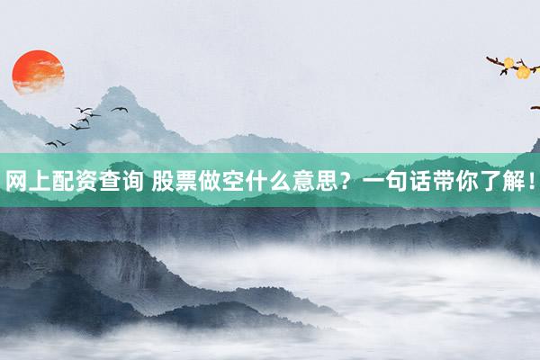网上配资查询 股票做空什么意思？一句话带你了解！