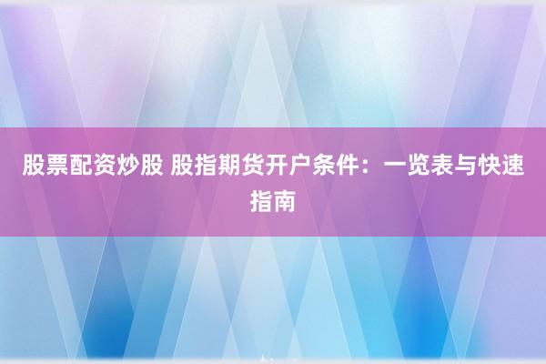 股票配资炒股 股指期货开户条件：一览表与快速指南