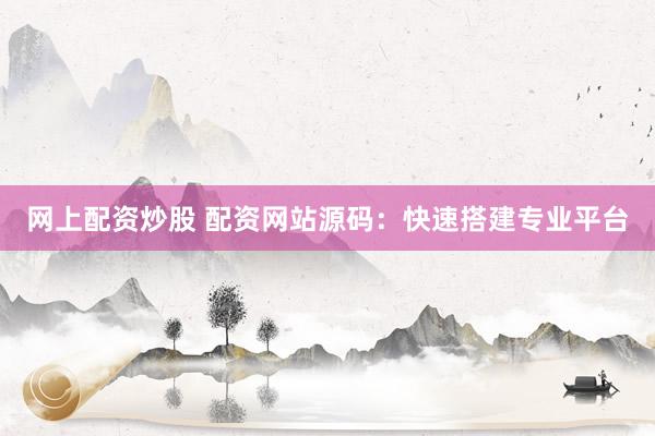 网上配资炒股 配资网站源码：快速搭建专业平台