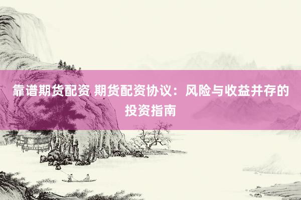 靠谱期货配资 期货配资协议：风险与收益并存的投资指南