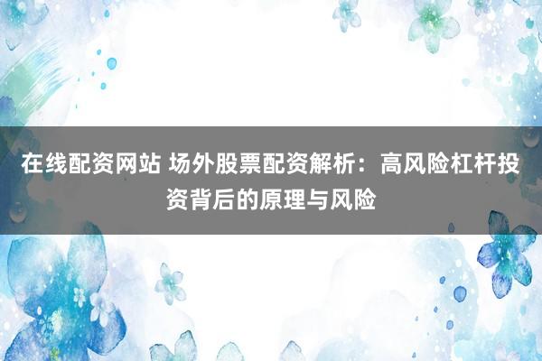 在线配资网站 场外股票配资解析：高风险杠杆投资背后的原理与风险