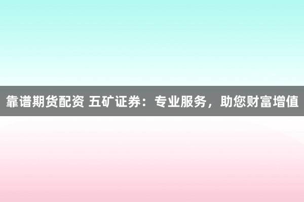 靠谱期货配资 五矿证券：专业服务，助您财富增值