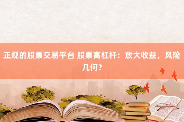 正规的股票交易平台 股票高杠杆：放大收益，风险几何？