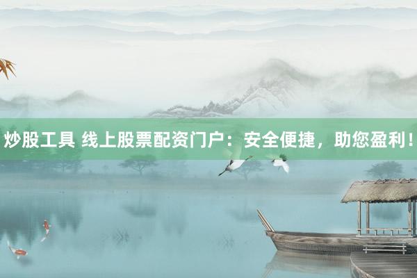 炒股工具 线上股票配资门户：安全便捷，助您盈利！