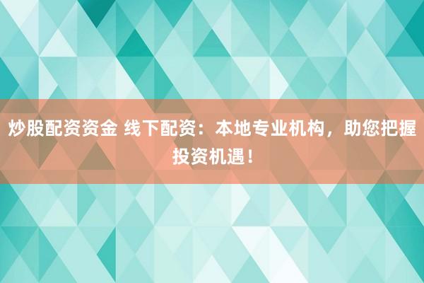 炒股配资资金 线下配资：本地专业机构，助您把握投资机遇！