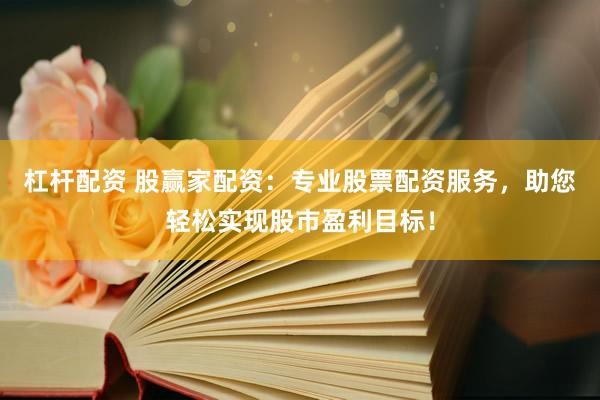 杠杆配资 股赢家配资：专业股票配资服务，助您轻松实现股市盈利目标！