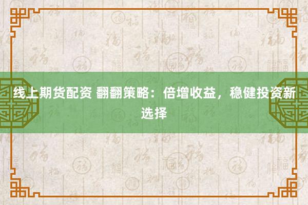 线上期货配资 翻翻策略：倍增收益，稳健投资新选择