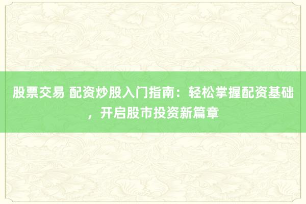 股票交易 配资炒股入门指南：轻松掌握配资基础，开启股市投资新篇章