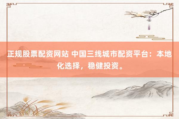 正规股票配资网站 中国三线城市配资平台：本地化选择，稳健投资。