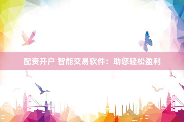配资开户 智能交易软件：助您轻松盈利