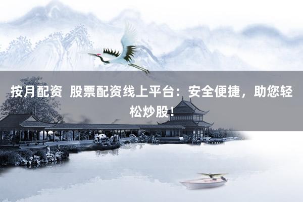 按月配资  股票配资线上平台：安全便捷，助您轻松炒股！