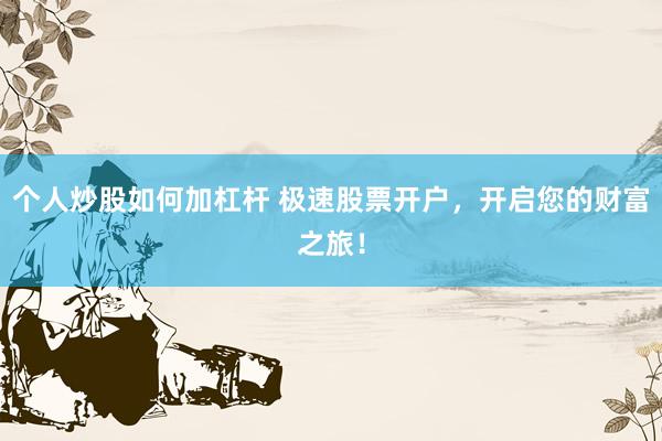 个人炒股如何加杠杆 极速股票开户，开启您的财富之旅！