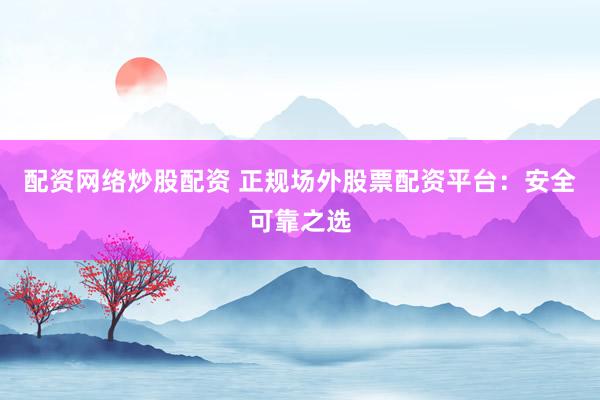 配资网络炒股配资 正规场外股票配资平台：安全可靠之选