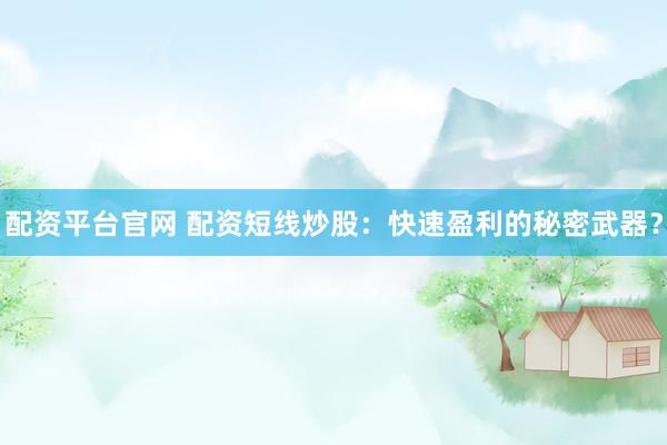 配资平台官网 配资短线炒股：快速盈利的秘密武器？