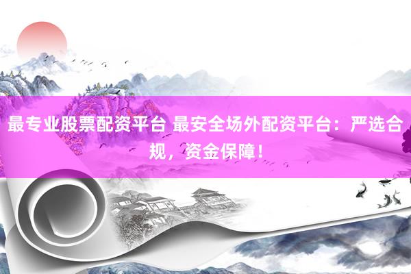 最专业股票配资平台 最安全场外配资平台：严选合规，资金保障！